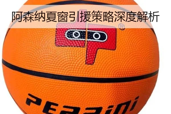 阿森纳夏窗引援策略深度解析