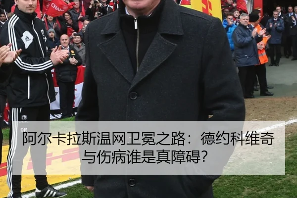 阿尔卡拉斯温网卫冕之路：德约科维奇与伤病谁是真障碍？